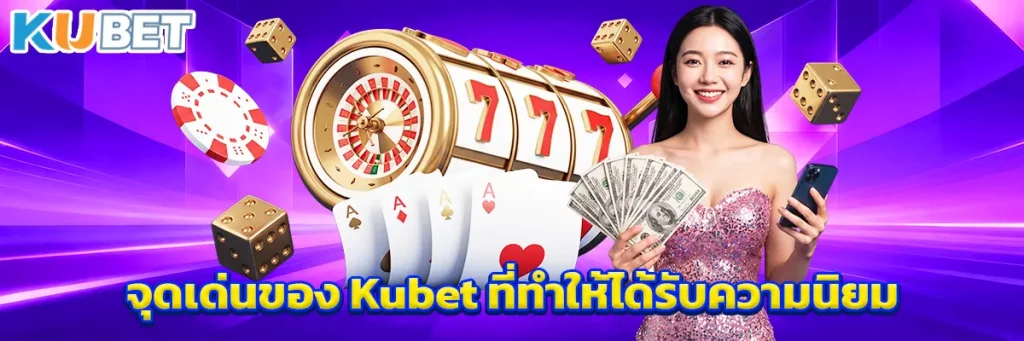 จุดเด่นของ Kubet ที่ทำให้ได้รับความนิยม