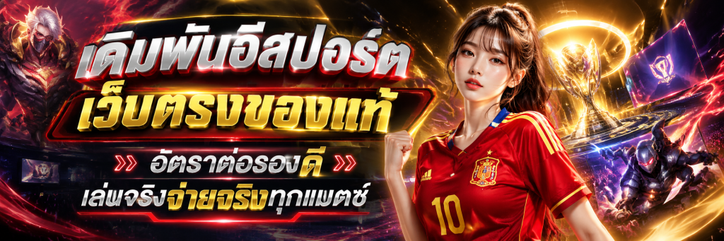 เดิมพันอีสปอร์ต เว็บตรงของแท้ อัตราต่อรองดี เล่นจริงจ่ายจริงทุกแมตช์